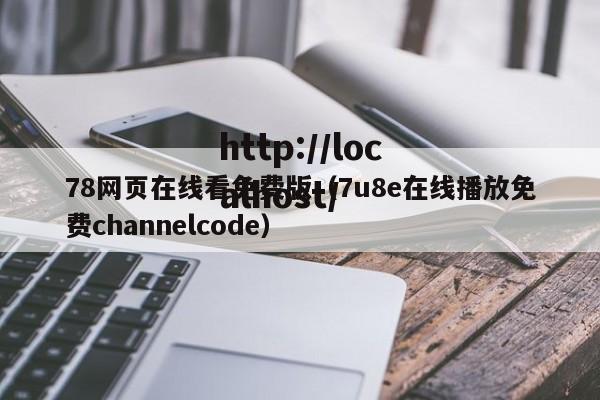 78网页在线看免费版（7u8e在线播放免费channelcode）