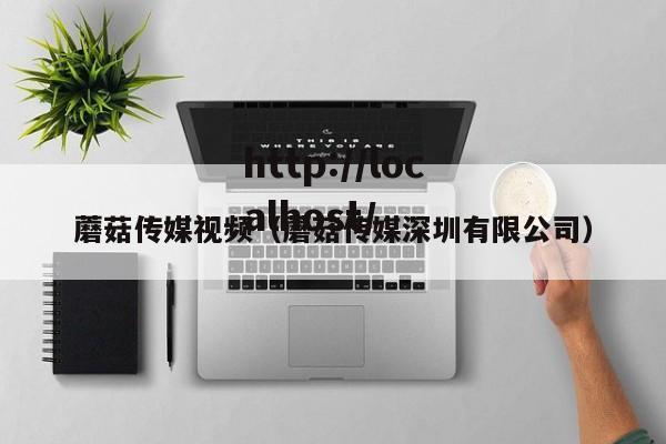 蘑菇传媒视频（蘑菇传媒深圳有限公司）