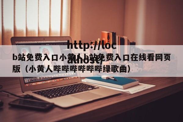 b站免费入口小黄人b站免费入口在线看网页版（小黄人哔哔哔哔哔哔绿歌曲）