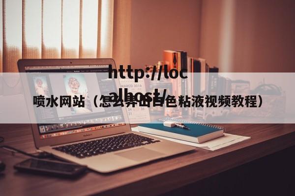 喷水网站（怎么弄出白色粘液视频教程）