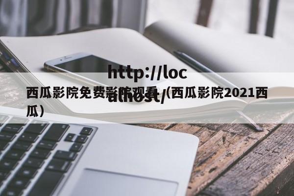 西瓜影院免费影院观看（西瓜影院2021西瓜）